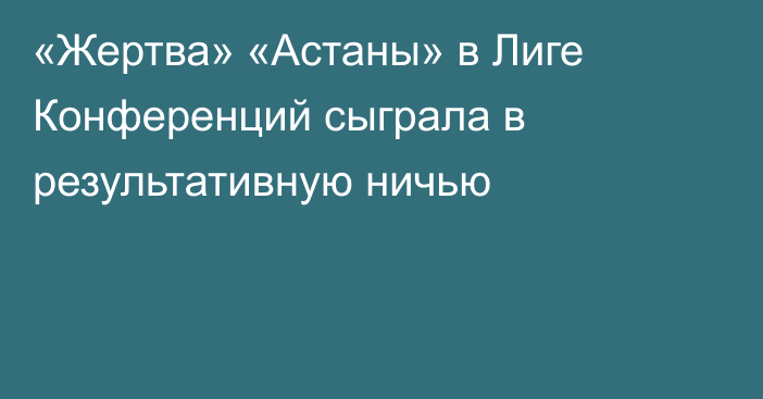 «Жертва» «Астаны» в Лиге Конференций сыграла в результативную ничью