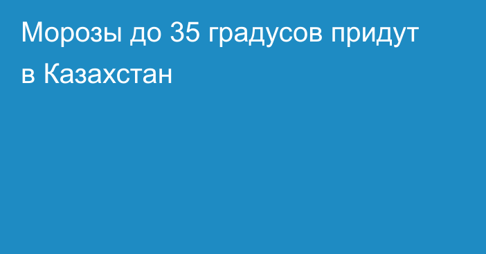 Морозы до 35 градусов придут в Казахстан