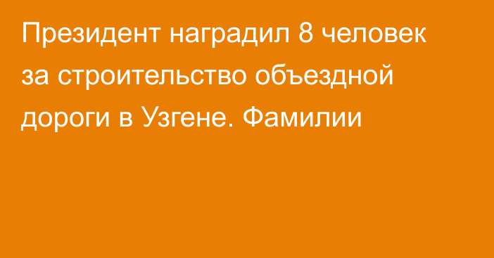 Президент наградил 8 человек за строительство объездной дороги в Узгене. Фамилии