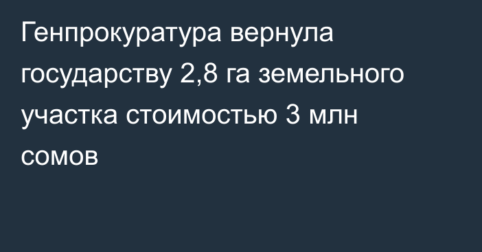 Генпрокуратура вернула государству 2,8 га земельного участка стоимостью 3 млн сомов