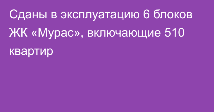 Сданы в эксплуатацию 6 блоков ЖК «Мурас», включающие 510 квартир