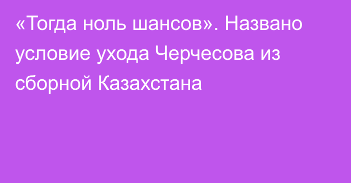 «Тогда ноль шансов». Названо условие ухода Черчесова из сборной Казахстана