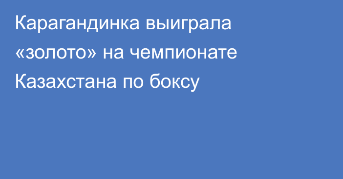 Карагандинка выиграла «золото» на чемпионате Казахстана по боксу