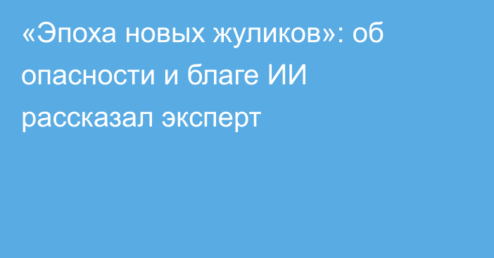 «Эпоха новых жуликов»: об опасности и благе ИИ рассказал эксперт