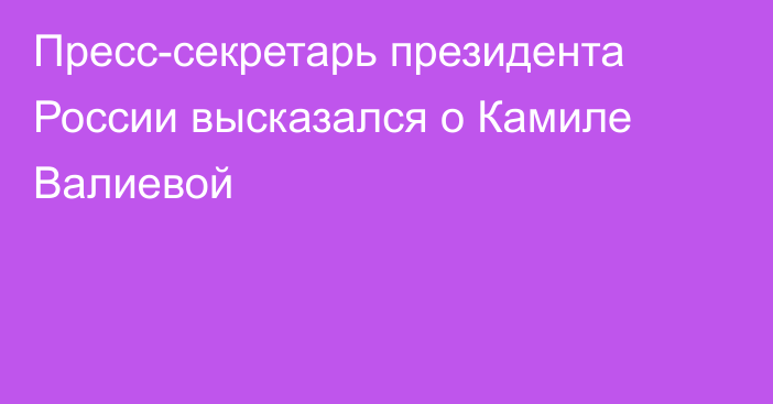 Пресс-секретарь президента России высказался о Камиле Валиевой