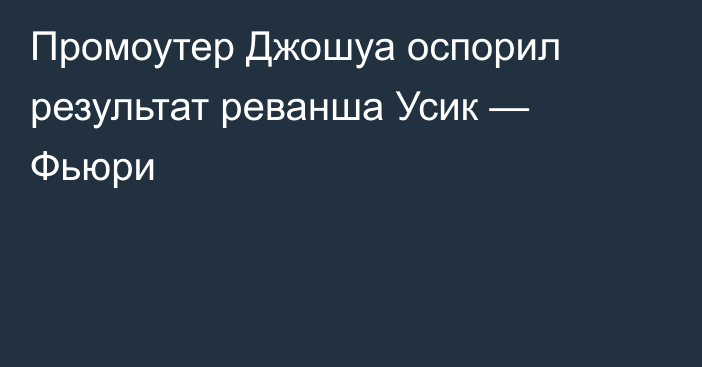 Промоутер Джошуа оспорил результат реванша Усик — Фьюри