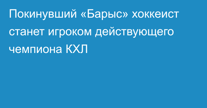 Покинувший «Барыс» хоккеист станет игроком действующего чемпиона КХЛ