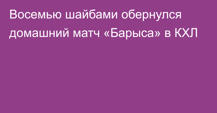 Восемью шайбами обернулся домашний матч «Барыса» в КХЛ