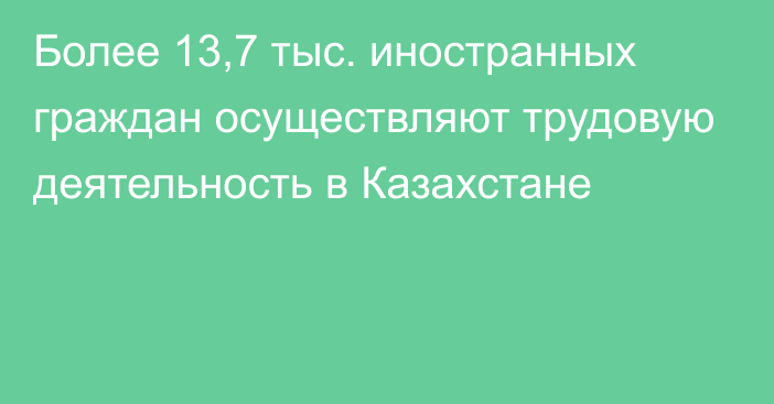 Более 13,7 тыс. иностранных граждан осуществляют трудовую деятельность в Казахстане