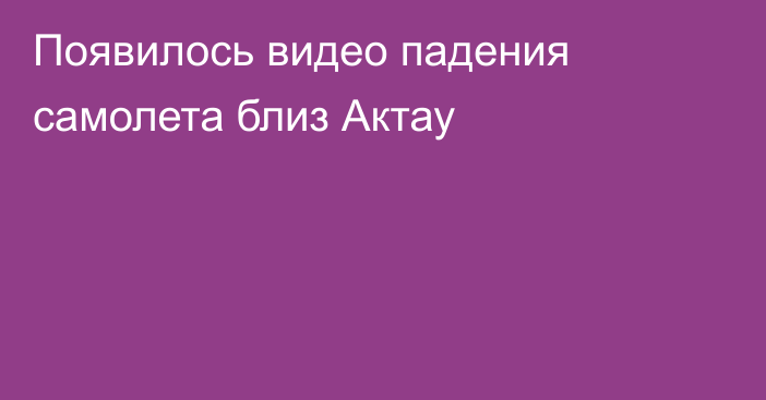 Появилось видео падения самолета близ Актау