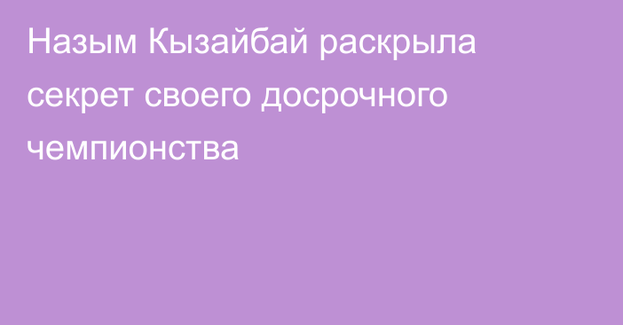 Назым Кызайбай раскрыла секрет своего досрочного чемпионства