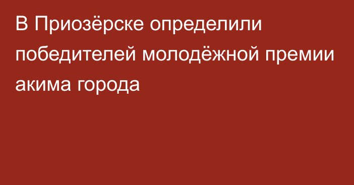 В Приозёрске определили победителей молодёжной премии акима города