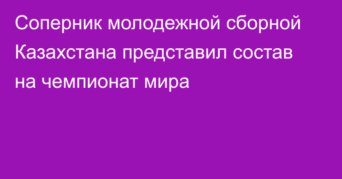 Соперник молодежной сборной Казахстана представил состав на чемпионат мира