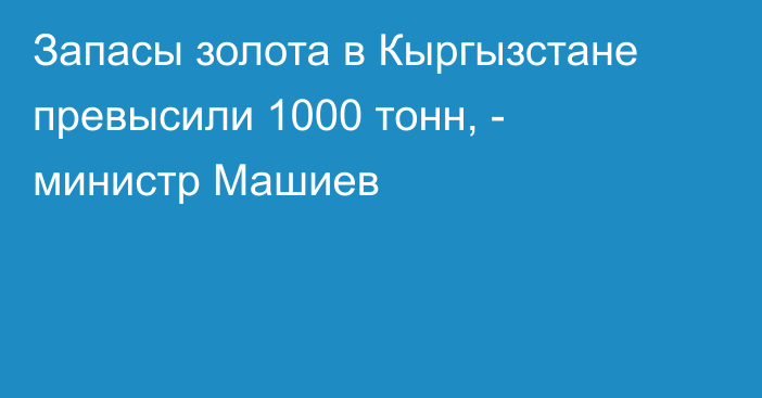 Запасы золота в Кыргызстане превысили 1000 тонн, - министр Машиев