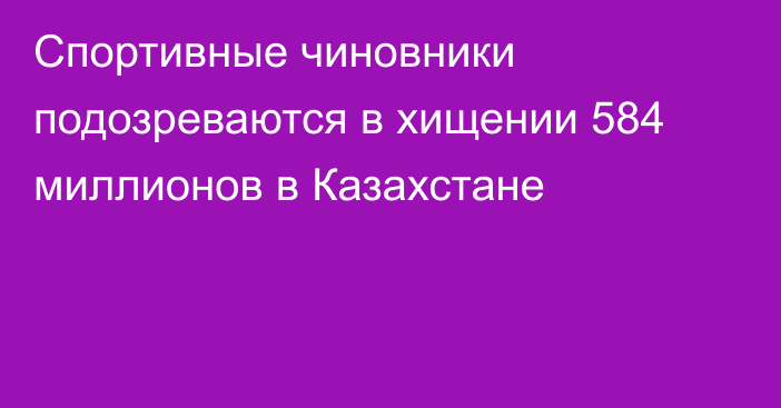 Спортивные чиновники подозреваются в хищении 584 миллионов в Казахстане