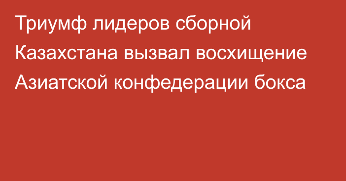 Триумф лидеров сборной Казахстана вызвал восхищение Азиатской конфедерации бокса