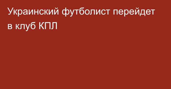 Украинский футболист перейдет в клуб КПЛ