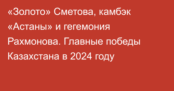 «Золото» Сметова, камбэк «Астаны» и гегемония Рахмонова. Главные победы Казахстана в 2024 году