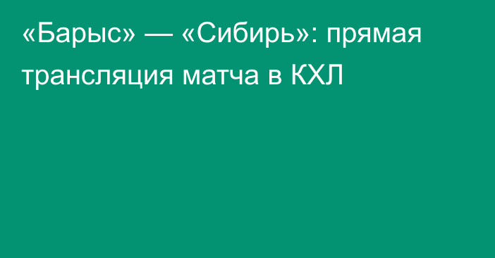 «Барыс» — «Сибирь»: прямая трансляция матча в КХЛ