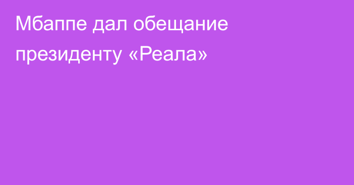 Мбаппе дал обещание президенту «Реала»