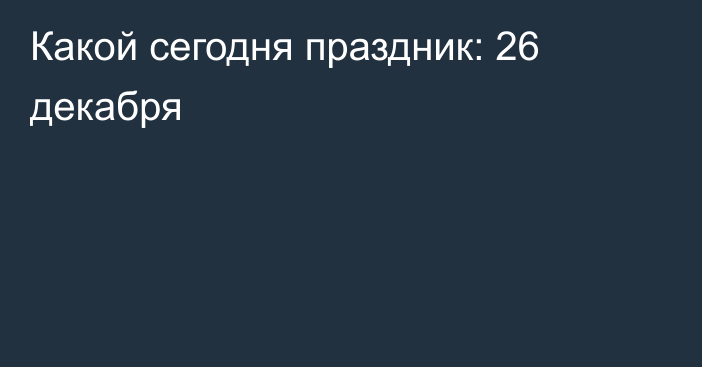 Какой сегодня праздник: 26 декабря