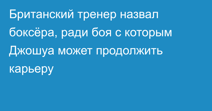 Британский тренер назвал боксёра, ради боя с которым Джошуа может продолжить карьеру