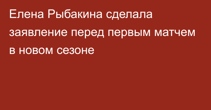 Елена Рыбакина сделала заявление перед первым матчем в новом сезоне