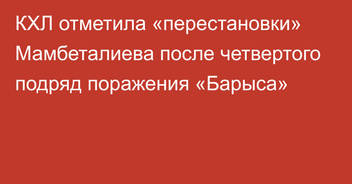 КХЛ отметила «перестановки» Мамбеталиева после четвертого подряд поражения «Барыса»