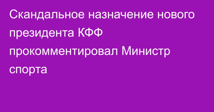 Скандальное назначение нового президента КФФ прокомментировал Министр спорта