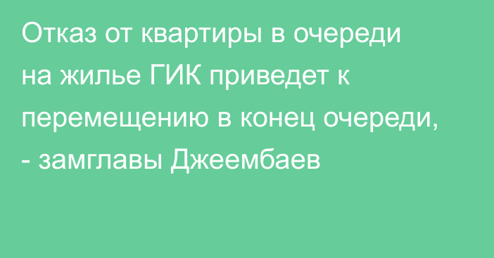 Отказ от квартиры в очереди на жилье ГИК приведет к перемещению в конец очереди, - замглавы Джеембаев