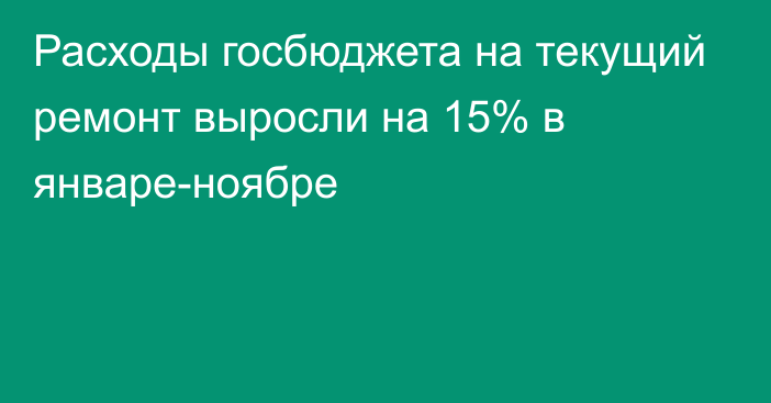 Расходы госбюджета на текущий ремонт выросли на 15% в январе-ноябре