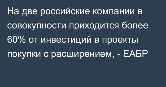 На две российские компании в совокупности приходится более 60% от инвестиций в проекты покупки с расширением, - ЕАБР