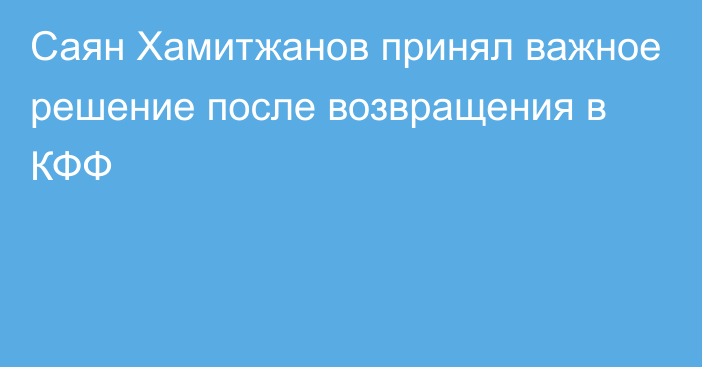 Саян Хамитжанов принял важное решение после возвращения в КФФ