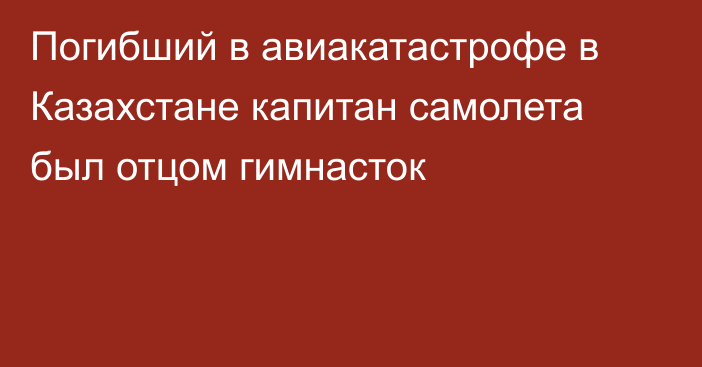 Погибший в авиакатастрофе в Казахстане капитан самолета был отцом гимнасток