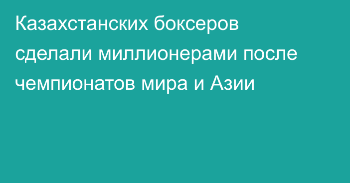 Казахстанских боксеров сделали миллионерами после чемпионатов мира и Азии