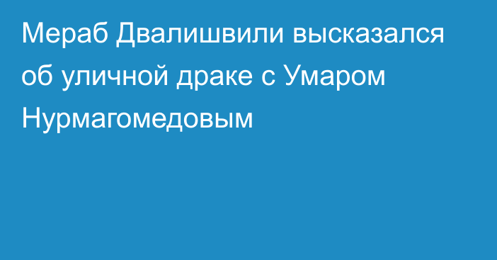 Мераб Двалишвили высказался об уличной драке с Умаром Нурмагомедовым