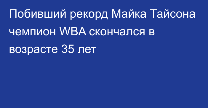 Побивший рекорд Майка Тайсона чемпион WBA скончался в возрасте 35 лет