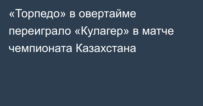 «Торпедо» в овертайме переиграло «Кулагер» в матче чемпионата Казахстана