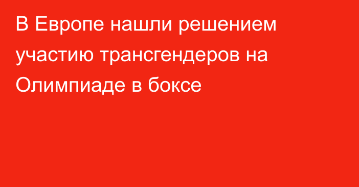 В Европе нашли решением участию трансгендеров на Олимпиаде в боксе