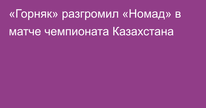 «Горняк» разгромил «Номад» в матче чемпионата Казахстана