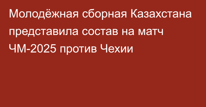 Молодёжная сборная Казахстана представила состав на матч ЧМ-2025 против Чехии