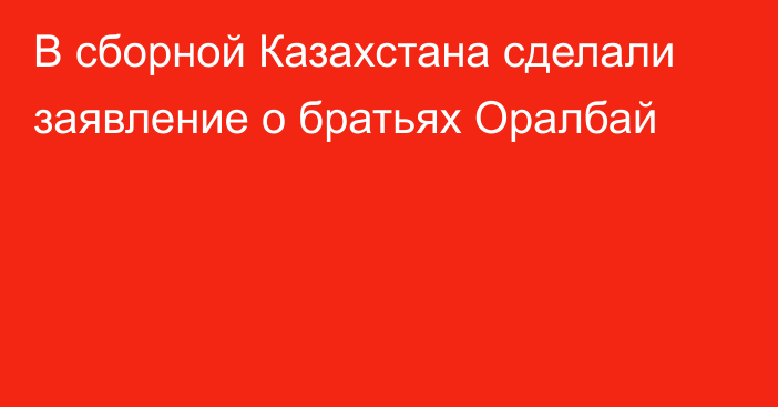 В сборной Казахстана сделали заявление о братьях Оралбай