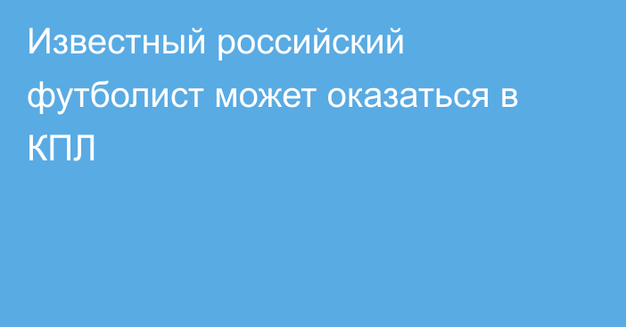 Известный российский футболист может оказаться в КПЛ