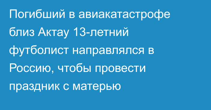 Погибший в авиакатастрофе близ Актау 13-летний футболист направлялся в Россию, чтобы провести праздник с матерью