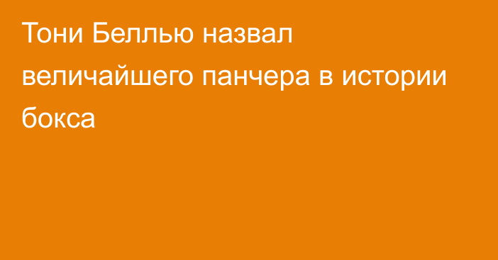 Тони Беллью назвал величайшего панчера в истории бокса