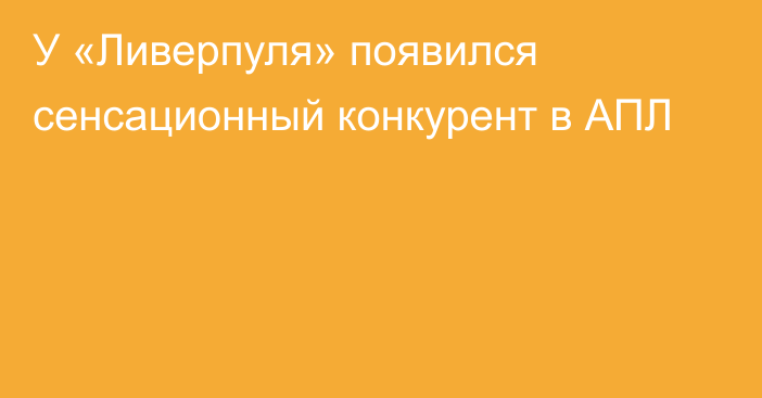 У «Ливерпуля» появился сенсационный конкурент в АПЛ