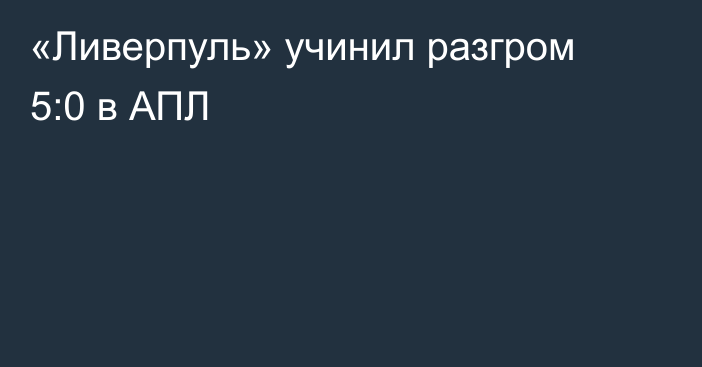 «Ливерпуль» учинил разгром 5:0 в АПЛ