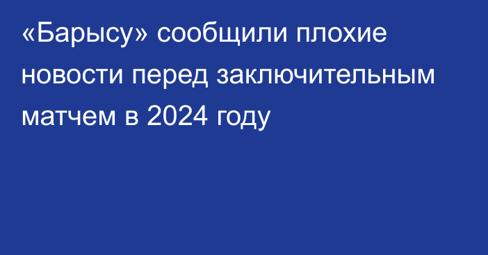 «Барысу» сообщили плохие новости перед заключительным матчем в 2024 году