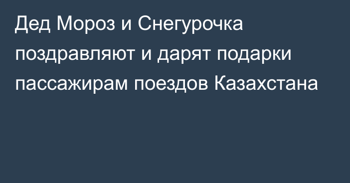 Дед Мороз и Снегурочка поздравляют и дарят подарки пассажирам поездов Казахстана