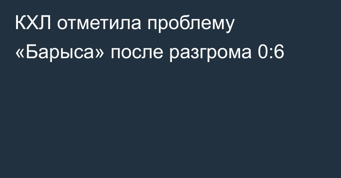 КХЛ отметила проблему «Барыса» после разгрома 0:6